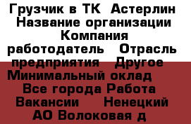 Грузчик в ТК "Астерлин › Название организации ­ Компания-работодатель › Отрасль предприятия ­ Другое › Минимальный оклад ­ 1 - Все города Работа » Вакансии   . Ненецкий АО,Волоковая д.